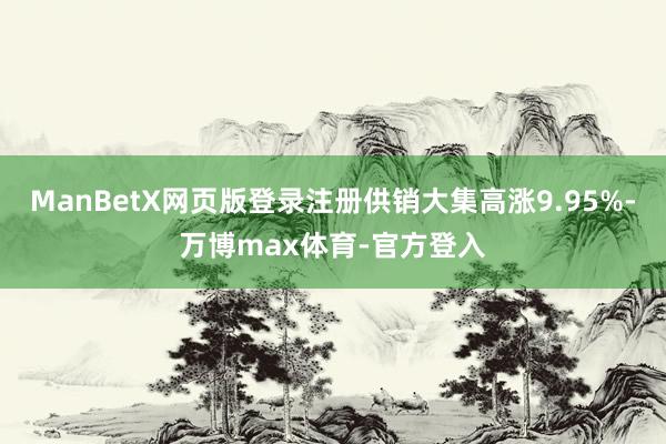 ManBetX网页版登录注册供销大集高涨9.95%-万博max体育-官方登入