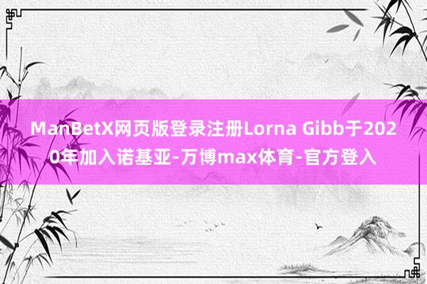 ManBetX网页版登录注册Lorna Gibb于2020年加入诺基亚-万博max体育-官方登入