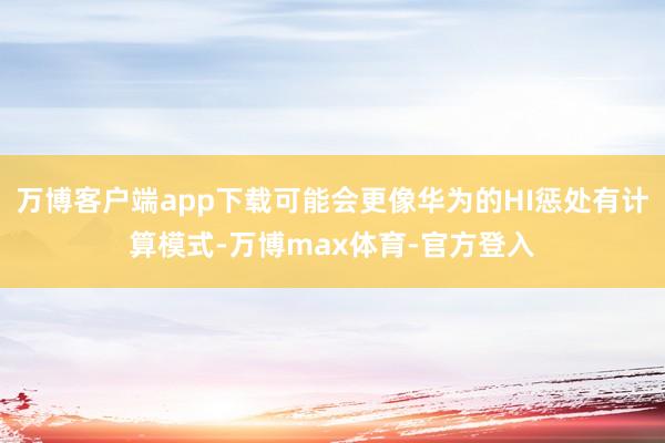 万博客户端app下载可能会更像华为的HI惩处有计算模式-万博max体育-官方登入