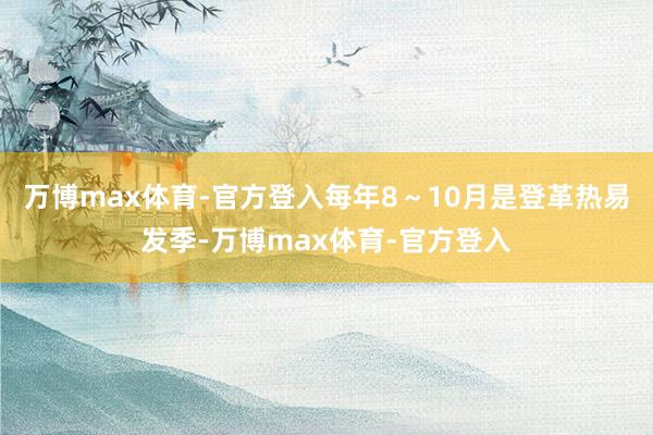 万博max体育-官方登入每年8～10月是登革热易发季-万博max体育-官方登入