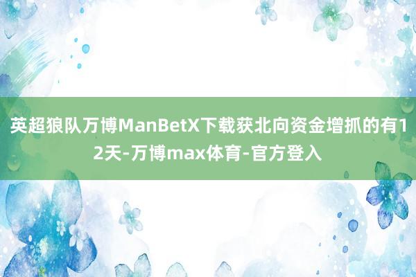 英超狼队万博ManBetX下载获北向资金增抓的有12天-万博max体育-官方登入