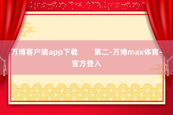 万博客户端app下载        第二-万博max体育-官方登入