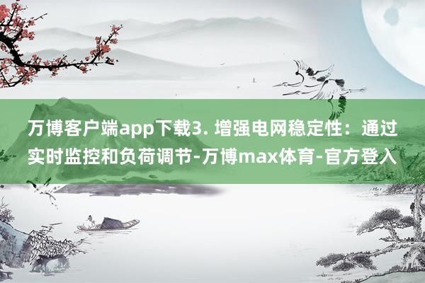 万博客户端app下载　　3. 增强电网稳定性：通过实时监控和负荷调节-万博max体育-官方登入