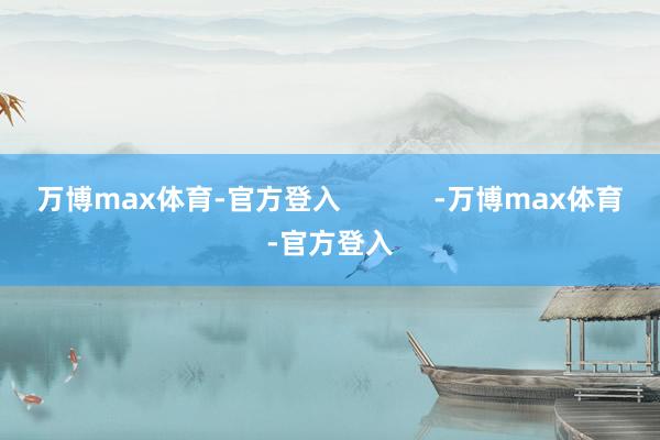 万博max体育-官方登入            -万博max体育-官方登入