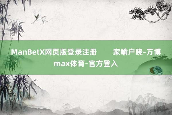 ManBetX网页版登录注册        家喻户晓-万博max体育-官方登入