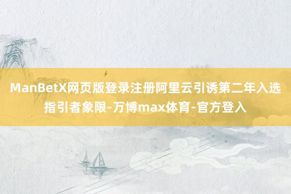 ManBetX网页版登录注册阿里云引诱第二年入选指引者象限-万博max体育-官方登入