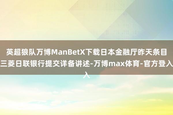 英超狼队万博ManBetX下载日本金融厅昨天条目三菱日联银行提交详备讲述-万博max体育-官方登入
